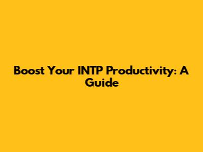 Boost Your INTP Productivity: A Guide