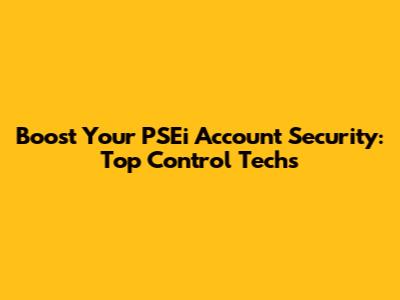 Boost Your PSEi Account Security: Top Control Techs