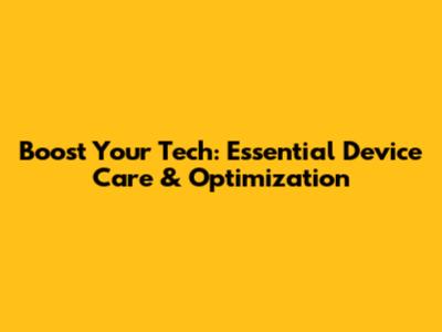 Boost Your Tech: Essential Device Care & Optimization