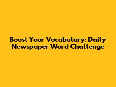 Boost Your Vocabulary: Daily Newspaper Word Challenge