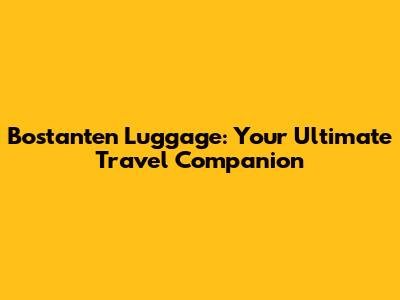 Bostanten Luggage: Your Ultimate Travel Companion