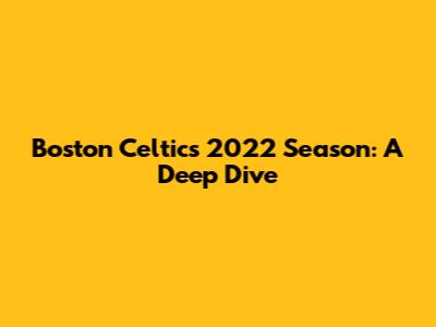 Boston Celtics 2022 Season: A Deep Dive