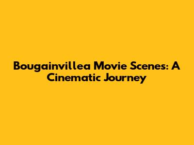 Bougainvillea Movie Scenes: A Cinematic Journey