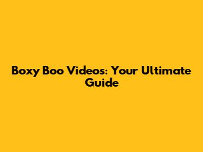 Boxy Boo Videos: Your Ultimate Guide