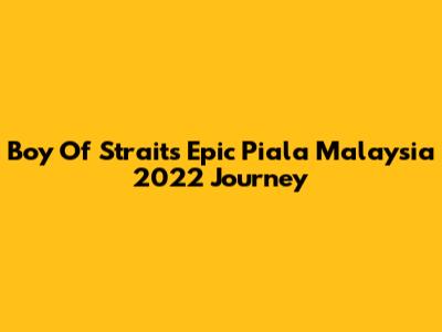 Boy Of Straits' Epic Piala Malaysia 2022 Journey