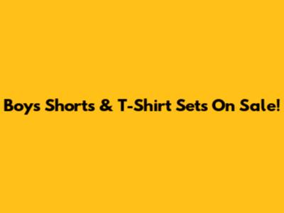 Boys' Shorts & T-Shirt Sets On Sale!