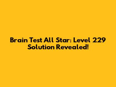 Brain Test All Star: Level 229 Solution Revealed!