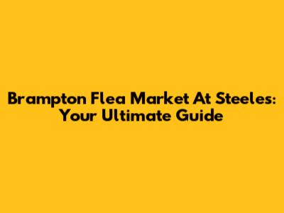 Brampton Flea Market At Steeles: Your Ultimate Guide