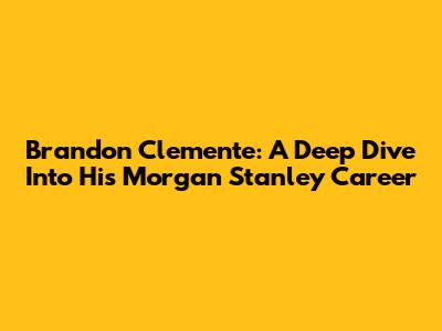 Brandon Clemente: A Deep Dive Into His Morgan Stanley Career