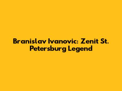 Branislav Ivanovic: Zenit St. Petersburg Legend