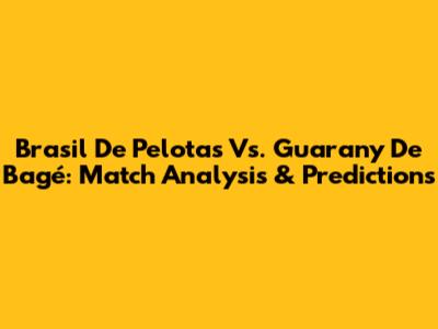 Brasil De Pelotas Vs. Guarany De Bagé: Match Analysis & Predictions