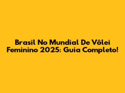 Brasil No Mundial De Vôlei Feminino 2025: Guia Completo!
