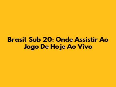 Brasil Sub 20: Onde Assistir Ao Jogo De Hoje Ao Vivo