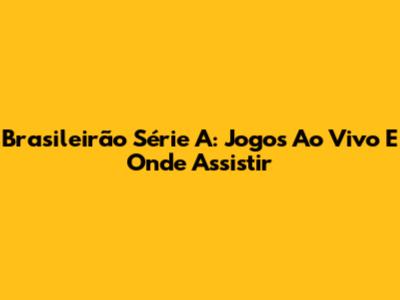 Brasileirão Série A: Jogos Ao Vivo E Onde Assistir