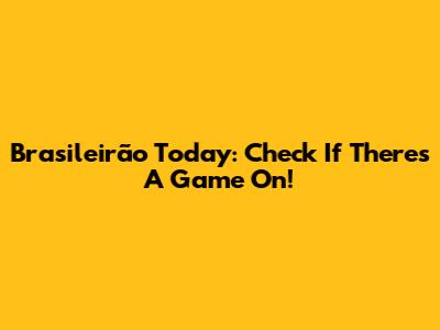 Brasileirão Today: Check If There's A Game On!