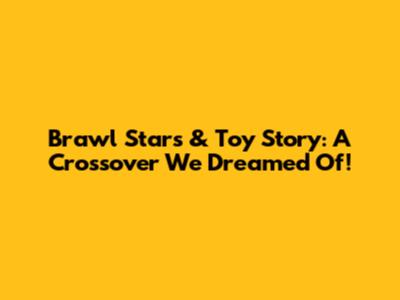 Brawl Stars & Toy Story: A Crossover We Dreamed Of!