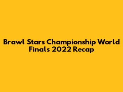 Brawl Stars Championship World Finals 2022 Recap