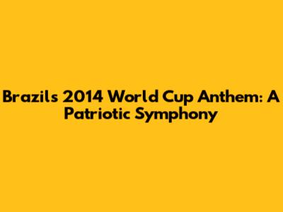 Brazil's 2014 World Cup Anthem: A Patriotic Symphony