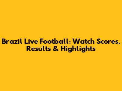 Brazil Live Football: Watch Scores, Results & Highlights