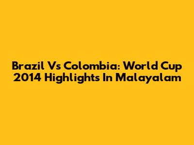Brazil Vs Colombia: World Cup 2014 Highlights In Malayalam