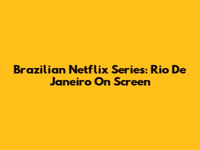 Brazilian Netflix Series: Rio De Janeiro On Screen