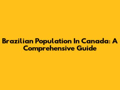 Brazilian Population In Canada: A Comprehensive Guide