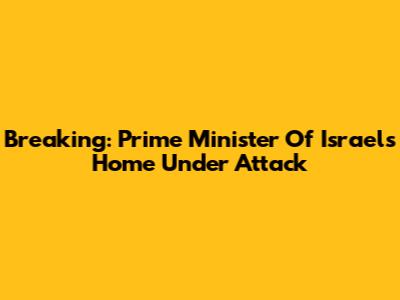 Breaking: Prime Minister Of Israel's Home Under Attack