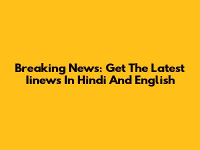 Breaking News: Get The Latest Iinews In Hindi And English