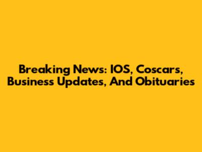 Breaking News: IOS, Coscars, Business Updates, And Obituaries