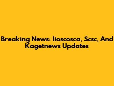 Breaking News: Iioscosca, Scsc, And Kagetnews Updates