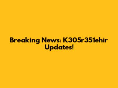 Breaking News: K305r351ehir Updates!