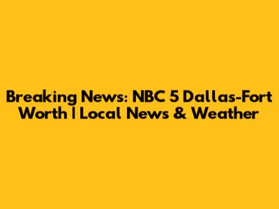 Breaking News: NBC 5 Dallas-Fort Worth | Local News & Weather