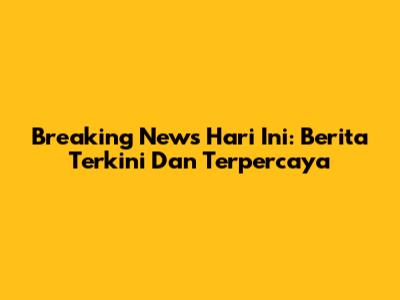 Breaking News Hari Ini: Berita Terkini Dan Terpercaya