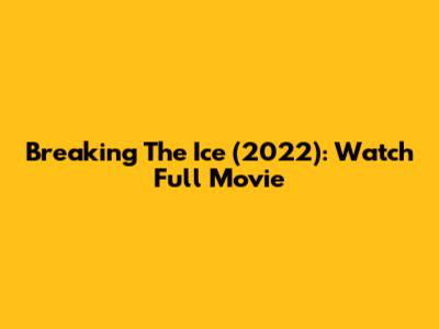 Breaking The Ice (2022): Watch Full Movie