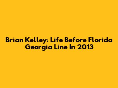Brian Kelley: Life Before Florida Georgia Line In 2013
