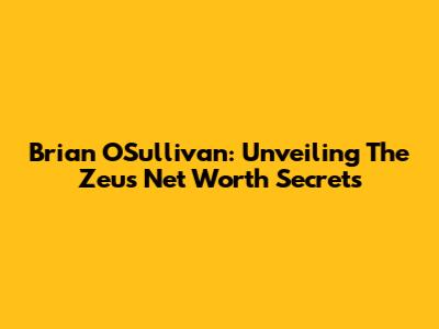 Brian O'Sullivan: Unveiling The Zeus Net Worth Secrets