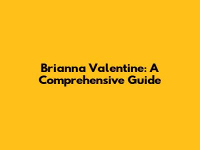 Brianna Valentine: A Comprehensive Guide