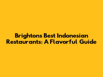 Brighton's Best Indonesian Restaurants: A Flavorful Guide