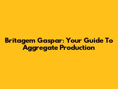 Britagem Gaspar: Your Guide To Aggregate Production