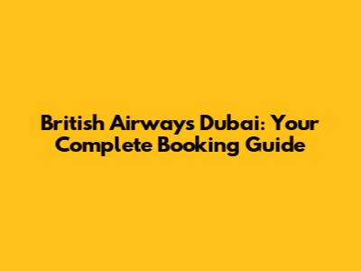 British Airways Dubai: Your Complete Booking Guide
