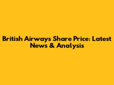 British Airways Share Price: Latest News & Analysis