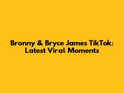 Bronny & Bryce James TikTok: Latest Viral Moments