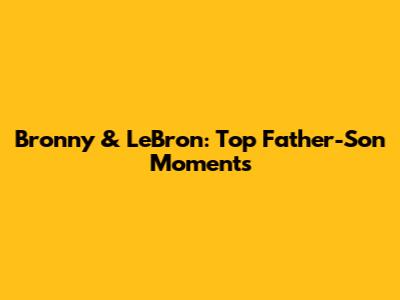 Bronny & LeBron: Top Father-Son Moments