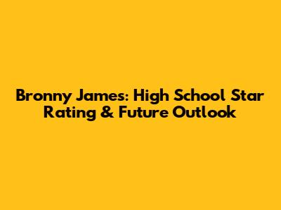 Bronny James: High School Star Rating & Future Outlook