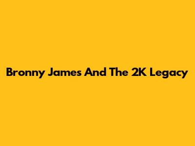 Bronny James And The 2K Legacy