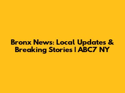 Bronx News: Local Updates & Breaking Stories | ABC7 NY
