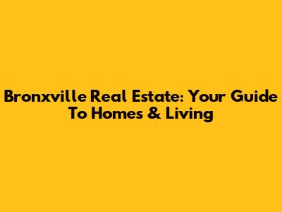 Bronxville Real Estate: Your Guide To Homes & Living