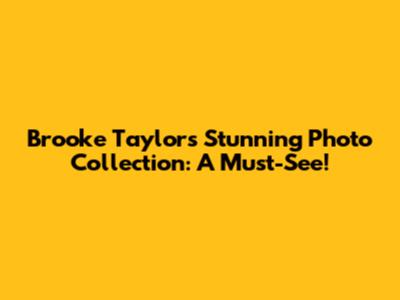 Brooke Taylor's Stunning Photo Collection: A Must-See!