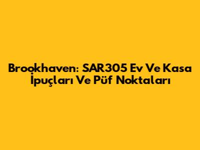 Brookhaven: SAR305 Ev Ve Kasa İpuçları Ve Püf Noktaları