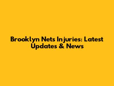 Brooklyn Nets Injuries: Latest Updates & News